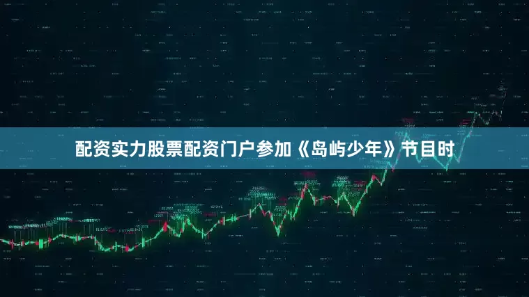 配资实力股票配资门户参加《岛屿少年》节目时