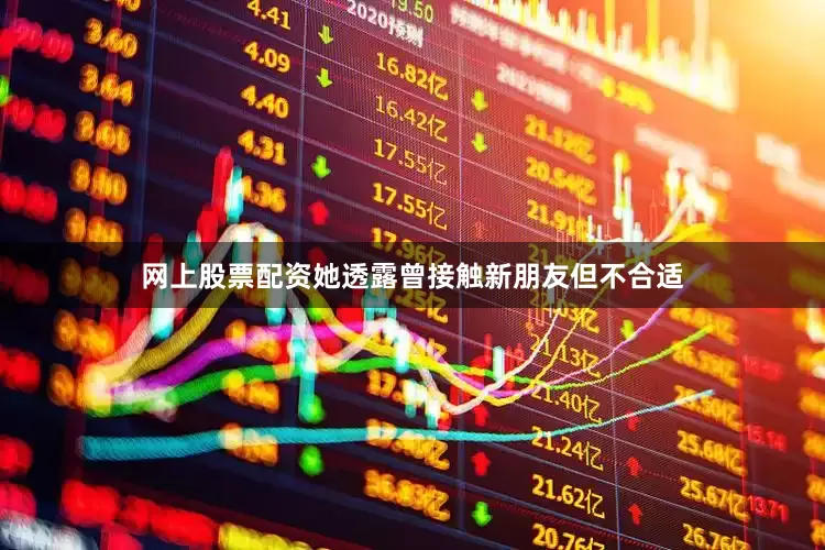 网上股票配资她透露曾接触新朋友但不合适