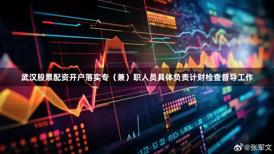 武汉股票配资开户落实专（兼）职人员具体负责计财检查督导工作