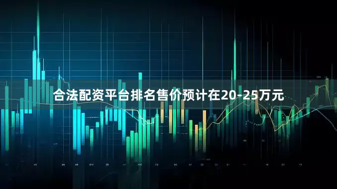 合法配资平台排名售价预计在20-25万元