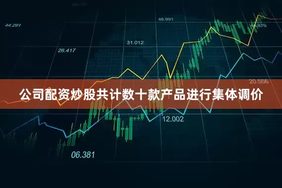 公司配资炒股共计数十款产品进行集体调价