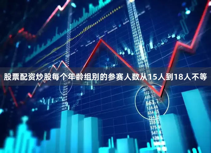 股票配资炒股每个年龄组别的参赛人数从15人到18人不等