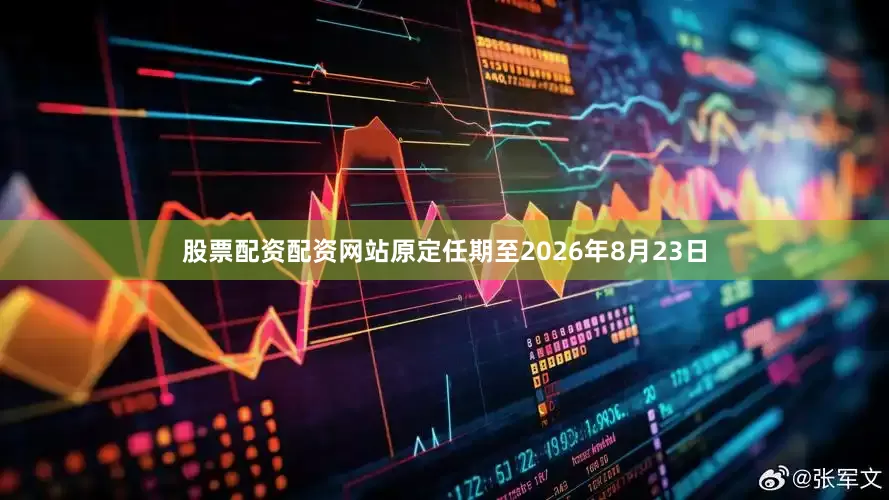 股票配资配资网站原定任期至2026年8月23日