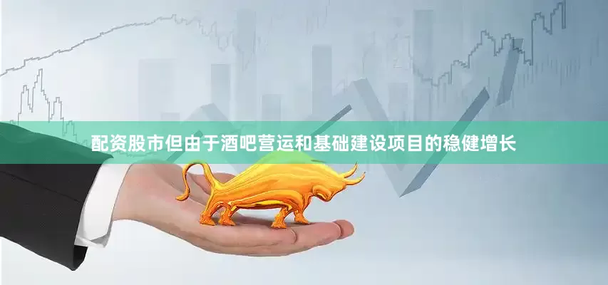 配资股市但由于酒吧营运和基础建设项目的稳健增长