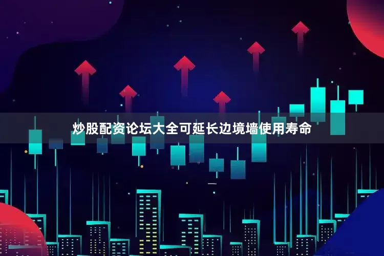 炒股配资论坛大全可延长边境墙使用寿命