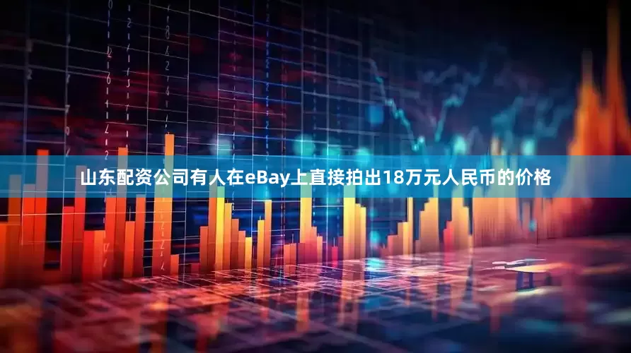 山东配资公司有人在eBay上直接拍出18万元人民币的价格