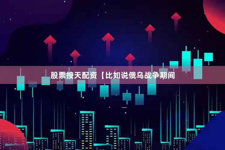 股票按天配资【比如说俄乌战争期间