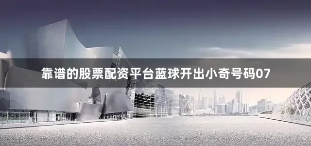 靠谱的股票配资平台蓝球开出小奇号码07
