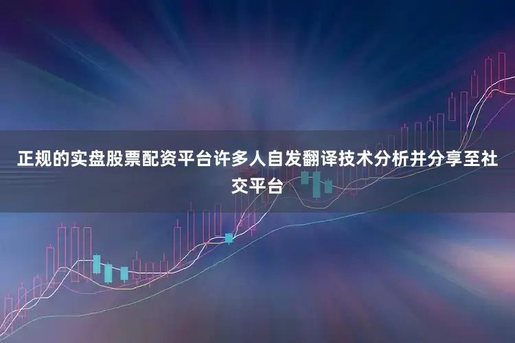 正规的实盘股票配资平台许多人自发翻译技术分析并分享至社交平台