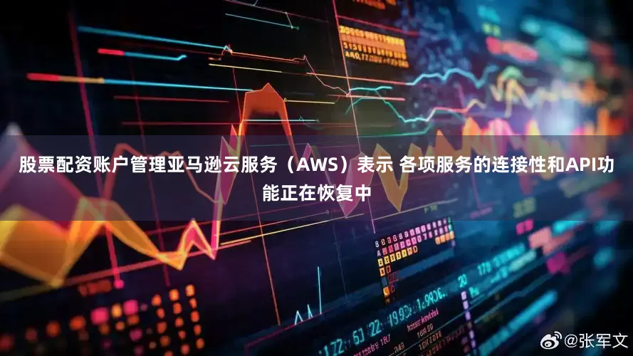 股票配资账户管理亚马逊云服务（AWS）表示 各项服务的连接性和API功能正在恢复中