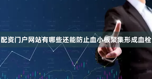 配资门户网站有哪些还能防止血小板聚集形成血栓