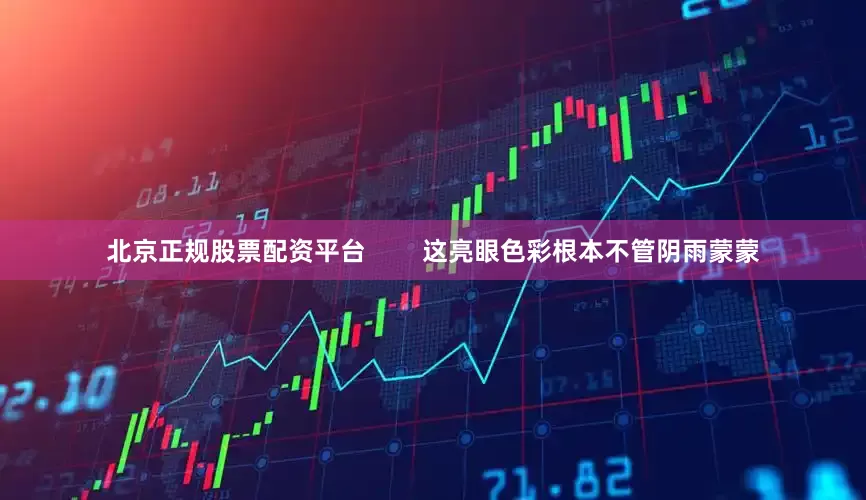 北京正规股票配资平台        这亮眼色彩根本不管阴雨蒙蒙