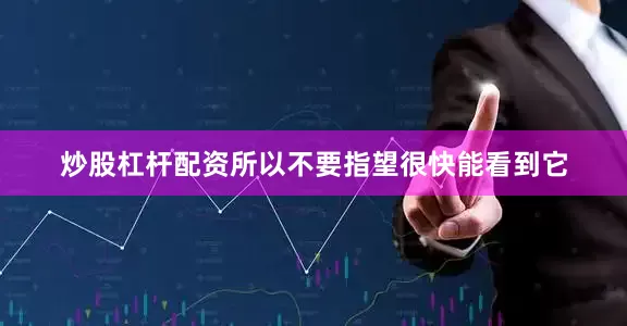 炒股杠杆配资所以不要指望很快能看到它