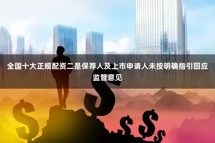 全国十大正规配资二是保荐人及上市申请人未按明确指引回应监管意见