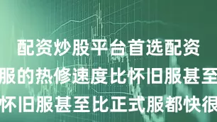 配资炒股平台首选配资这次时光服的热修速度比怀旧服甚至比正式服都快很多