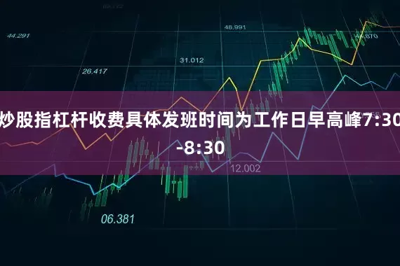 炒股指杠杆收费具体发班时间为工作日早高峰7:30-8:30