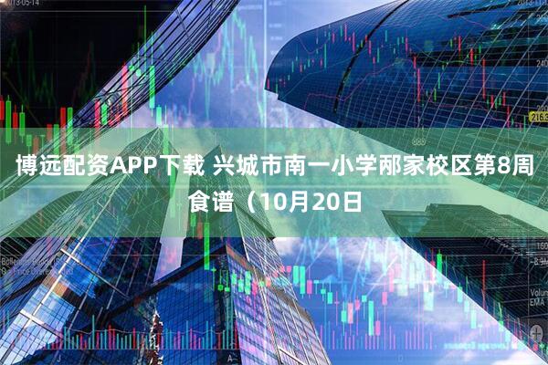 博远配资APP下载 兴城市南一小学邴家校区第8周食谱（10月20日