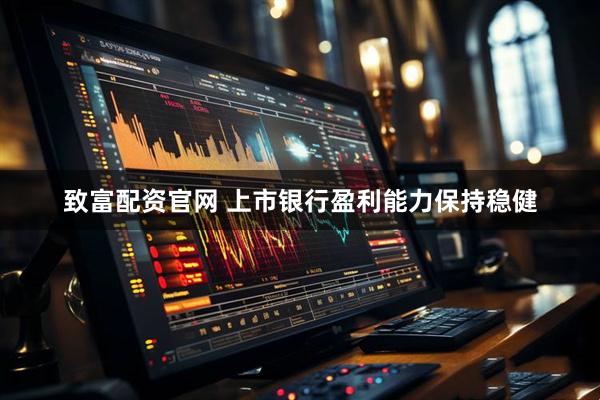 致富配资官网 上市银行盈利能力保持稳健