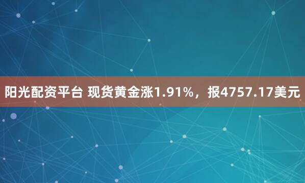 阳光配资平台 现货黄金涨1.91%,报4757.17美元