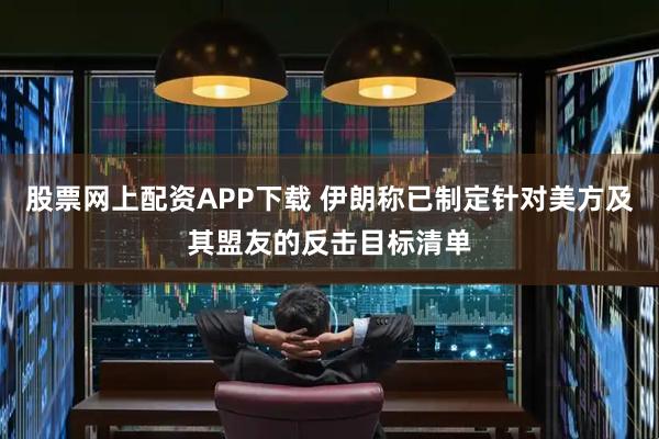 股票网上配资APP下载 伊朗称已制定针对美方及其盟友的反击目标清单