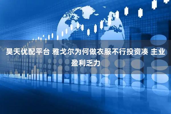 昊天优配平台 雅戈尔为何做衣服不行投资凑 主业盈利乏力